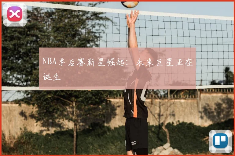 NBA季后赛新星崛起:未来巨星正在诞生