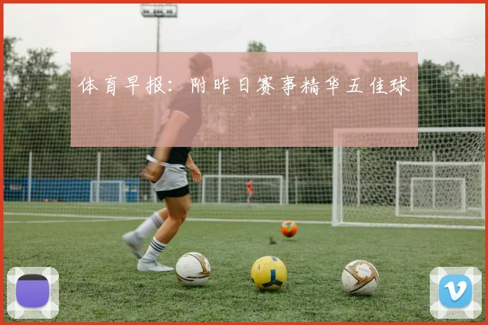 体育早报：附昨日赛事精华五佳球
