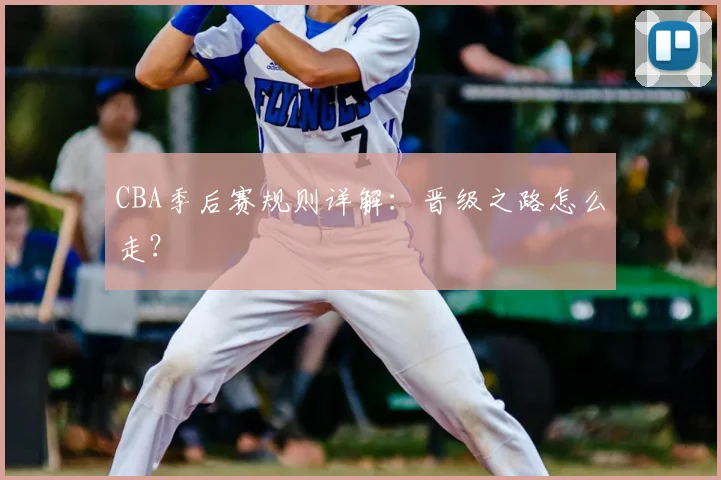 CBA季后赛规则详解:晋级之路怎么走?